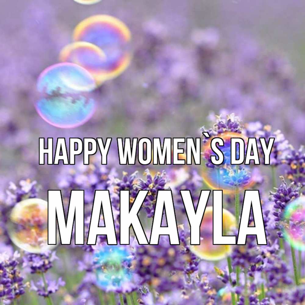 Greetings card с именем, Makayla happy women`s day цветы Greetings with text for free download 